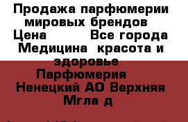 Продажа парфюмерии мировых брендов › Цена ­ 250 - Все города Медицина, красота и здоровье » Парфюмерия   . Ненецкий АО,Верхняя Мгла д.